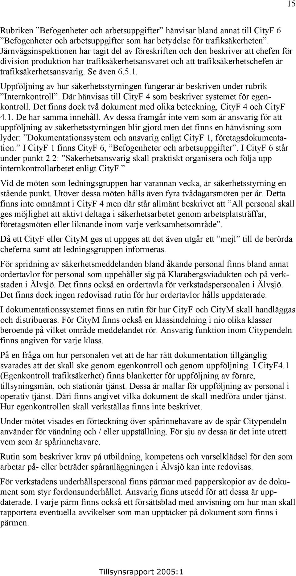 5.1. Uppföljning av hur säkerhetsstyrningen fungerar är beskriven under rubrik Internkontroll. Där hänvisas till CityF 4 som beskriver systemet för egenkontroll.