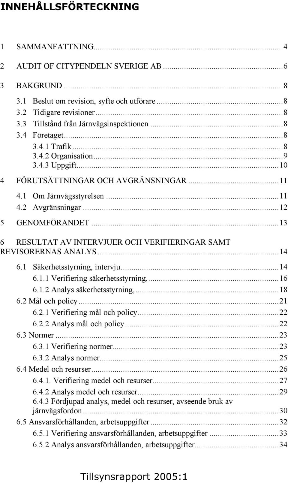 ..13 6 RESULTAT AV INTERVJUER OCH VERIFIERINGAR SAMT REVISORERNAS ANALYS...14 6.1 Säkerhetsstyrning, intervju...14 6.1.1 Verifiering säkerhetsstyrning,...16 6.1.2 Analys säkerhetsstyrning,...18 6.