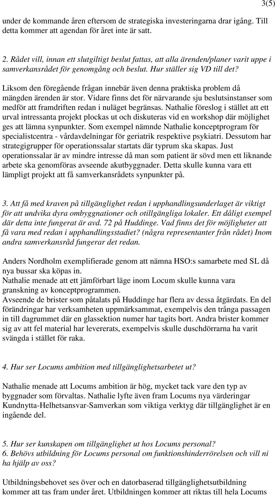 Liksom den föregående frågan innebär även denna praktiska problem då mängden ärenden är stor. Vidare finns det för närvarande sju beslutsinstanser som medför att framdriften redan i nuläget begränsas.