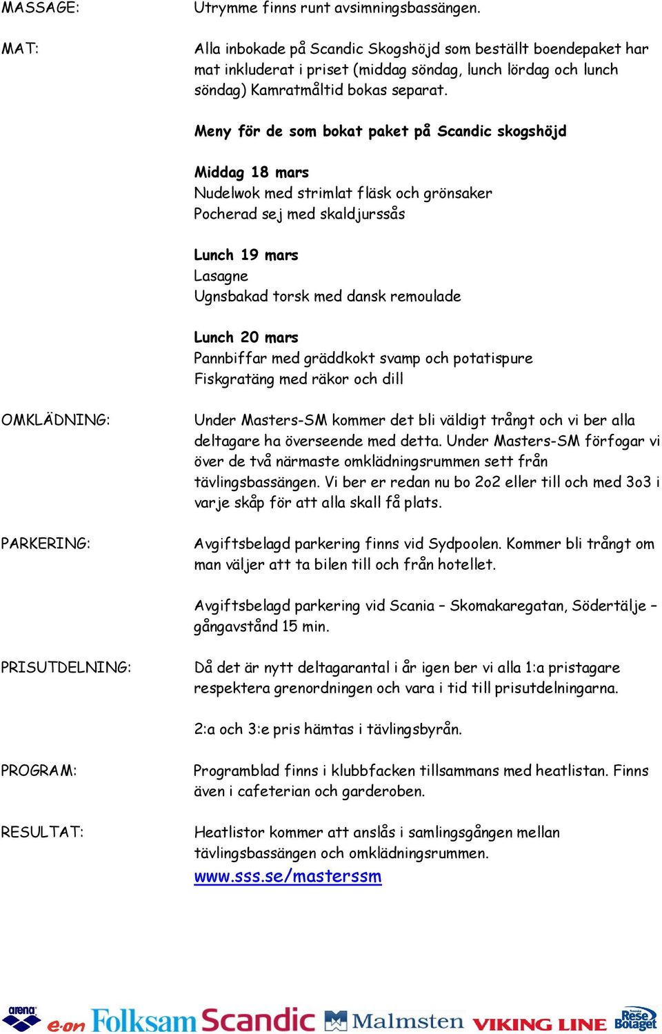 Meny för de som bokat paket på Scandic skogshöjd Middag 18 mars Nudelwok med strimlat fläsk och grönsaker Pocherad sej med skaldjurssås Lunch 19 mars Lasagne Ugnsbakad torsk med dansk remoulade Lunch