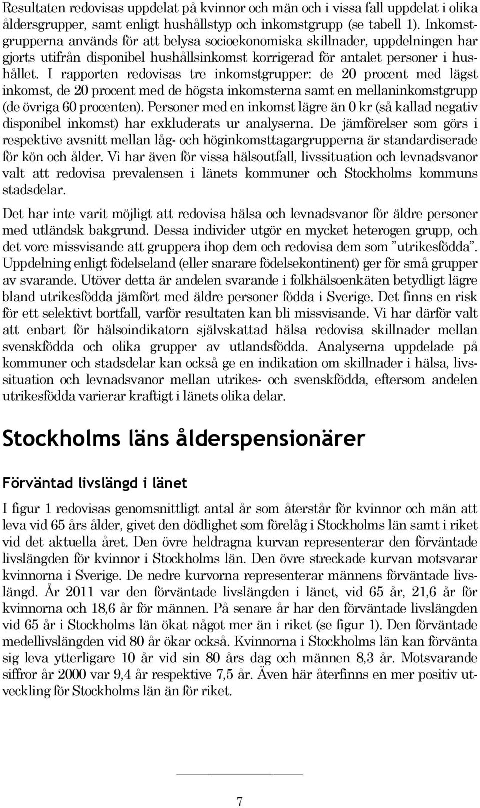 I rapporten redovisas tre inkomstgrupper: de 20 procent med lägst inkomst, de 20 procent med de högsta inkomsterna samt en mellaninkomstgrupp (de övriga 60 procenten).