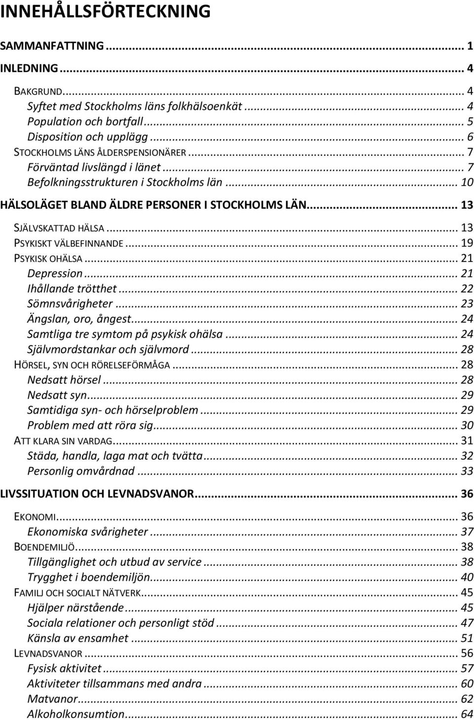 .. 13 PSYKISKT VÄLBEFINNANDE... 19 PSYKISK OHÄLSA... 21 Depression... 21 Ihållande trötthet... 22 Sömnsvårigheter... 23 Ängslan, oro, ångest... 24 Samtliga tre symtom på psykisk ohälsa.