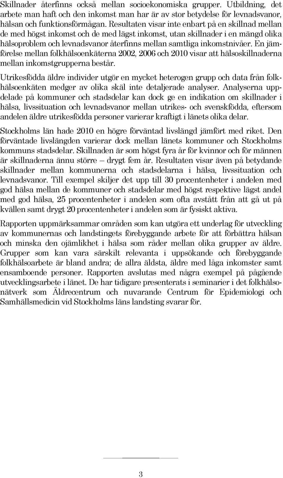 inkomstnivåer. En jämförelse mellan folkhälsoenkäterna 2002, 2006 och 2010 visar att hälsoskillnaderna mellan inkomstgrupperna består.