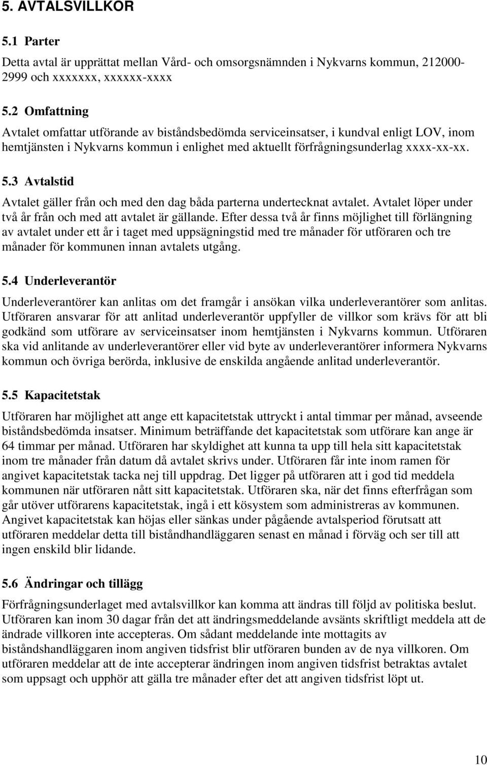 3 Avtalstid Avtalet gäller från och med den dag båda parterna undertecknat avtalet. Avtalet löper under två år från och med att avtalet är gällande.