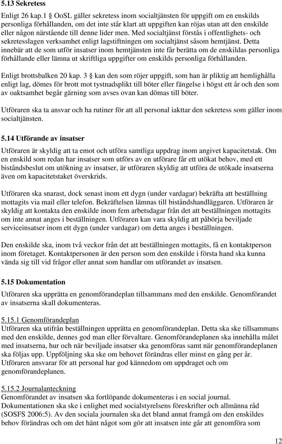 lider men. Med socialtjänst förstås i offentlighets- och sekretesslagen verksamhet enligt lagstiftningen om socialtjänst såsom hemtjänst.