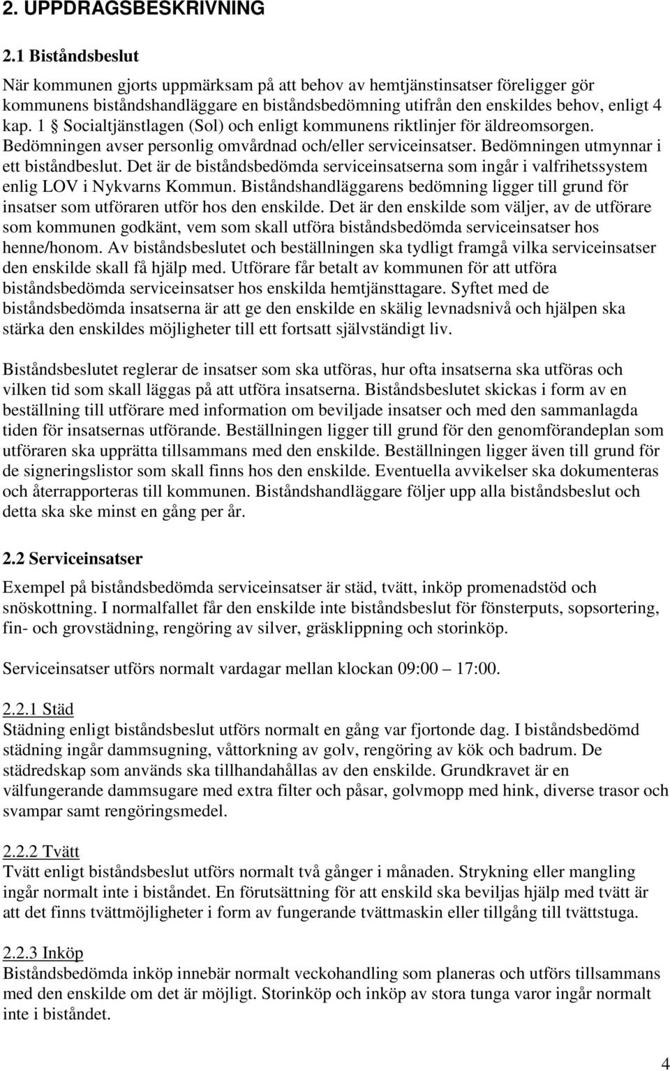 1 Socialtjänstlagen (Sol) och enligt kommunens riktlinjer för äldreomsorgen. Bedömningen avser personlig omvårdnad och/eller serviceinsatser. Bedömningen utmynnar i ett biståndbeslut.