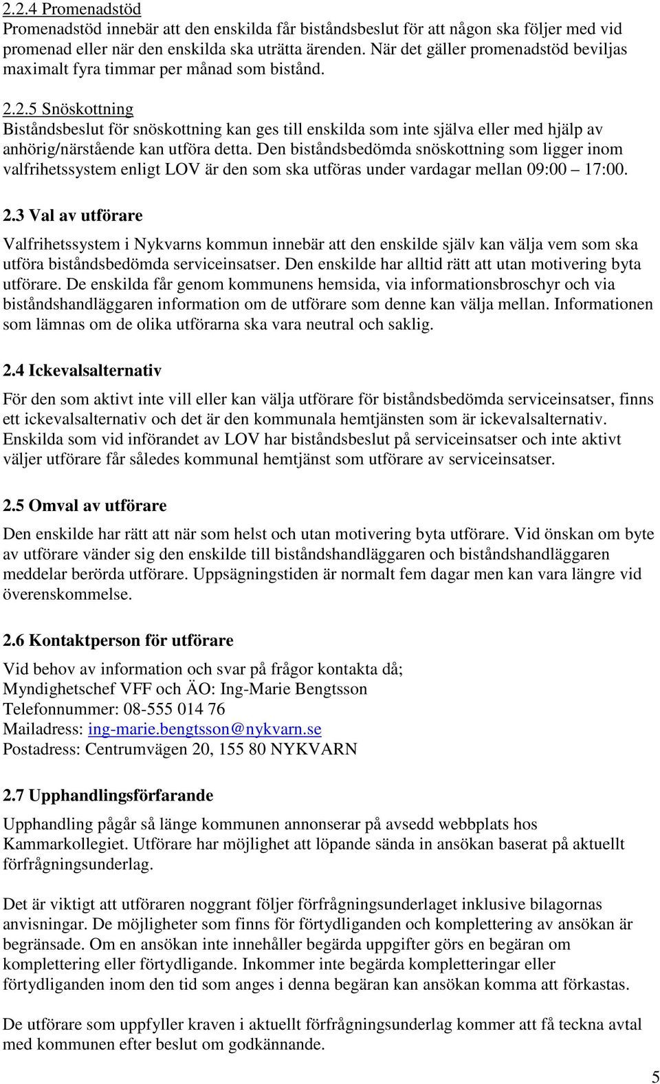 2.5 Snöskottning Biståndsbeslut för snöskottning kan ges till enskilda som inte själva eller med hjälp av anhörig/närstående kan utföra detta.