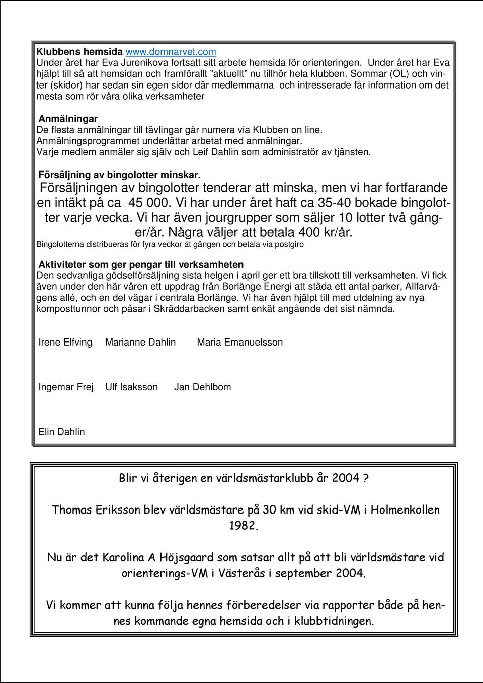 Sommar (OL) och vinter (skidor) har sedan sin egen sidor där medlemmarna och intresserade får information om det mesta som rör våra olika verksamheter Anmälningar De flesta anmälningar till tävlingar