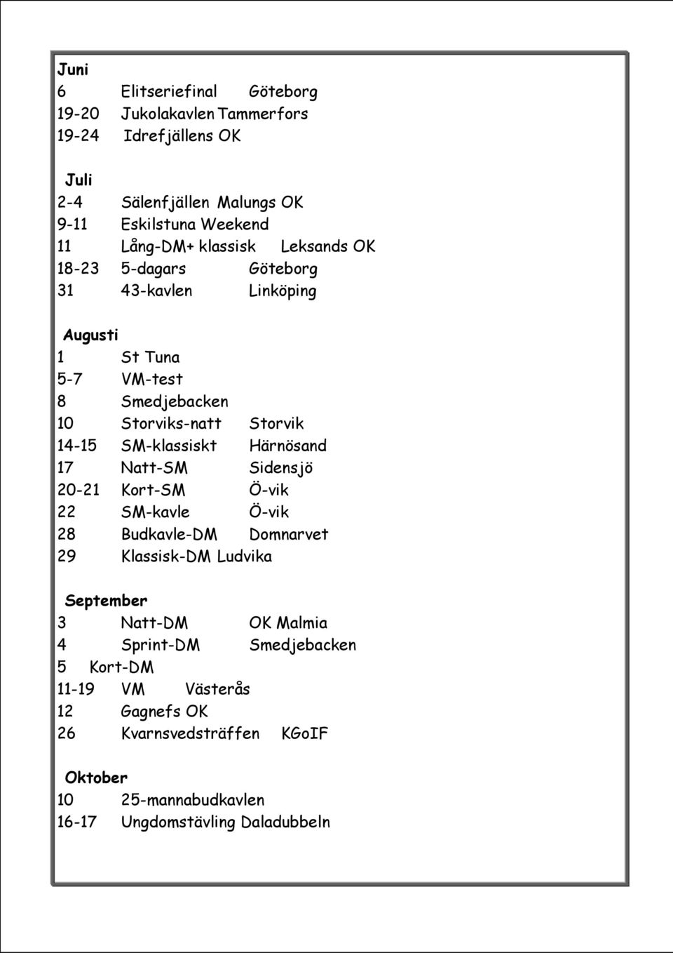 SM-klassiskt Härnösand 17 Natt-SM Sidensjö 20-21 Kort-SM Ö-vik 22 SM-kavle Ö-vik 28 Budkavle-DM Domnarvet 29 Klassisk-DM Ludvika September 3 Natt-DM OK