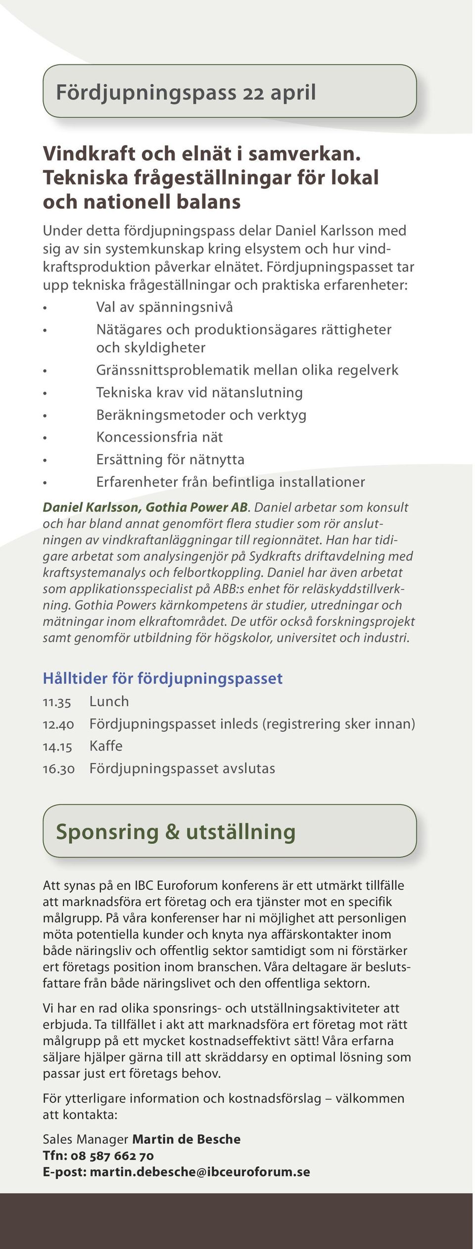 Fördjupningspasset tar upp tekniska frågeställningar och praktiska erfarenheter: Val av spänningsnivå Nätägares och produktionsägares rättigheter och skyldigheter Gränssnittsproblematik mellan olika