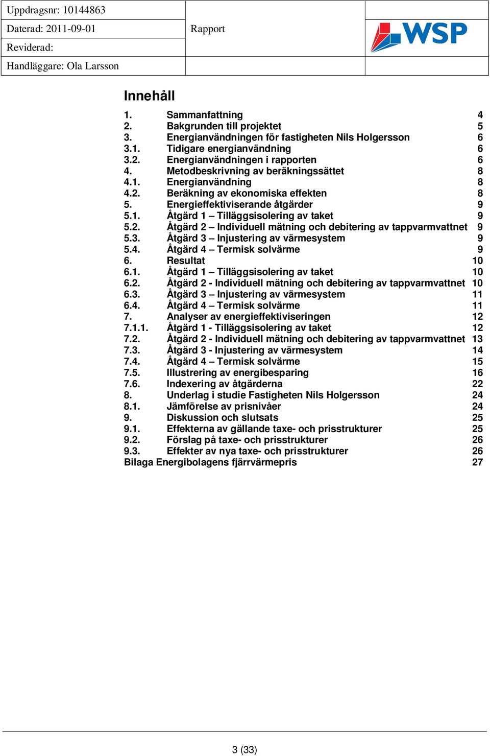 3. Åtgärd 3 Injustering av värmesystem 9 5.4. Åtgärd 4 Termisk solvärme 9 6. Resultat 10 6.1. Åtgärd 1 Tilläggsisolering av taket 10 6.2.
