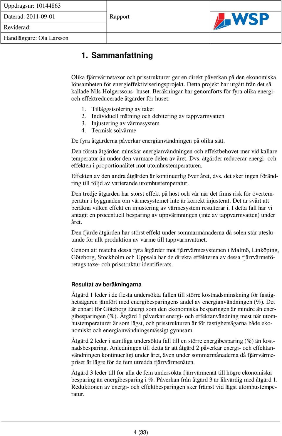 Individuell mätning och debitering av tappvarmvatten 3. Injustering av värmesystem 4. Termisk solvärme De fyra åtgärderna påverkar energianvändningen på olika sätt.