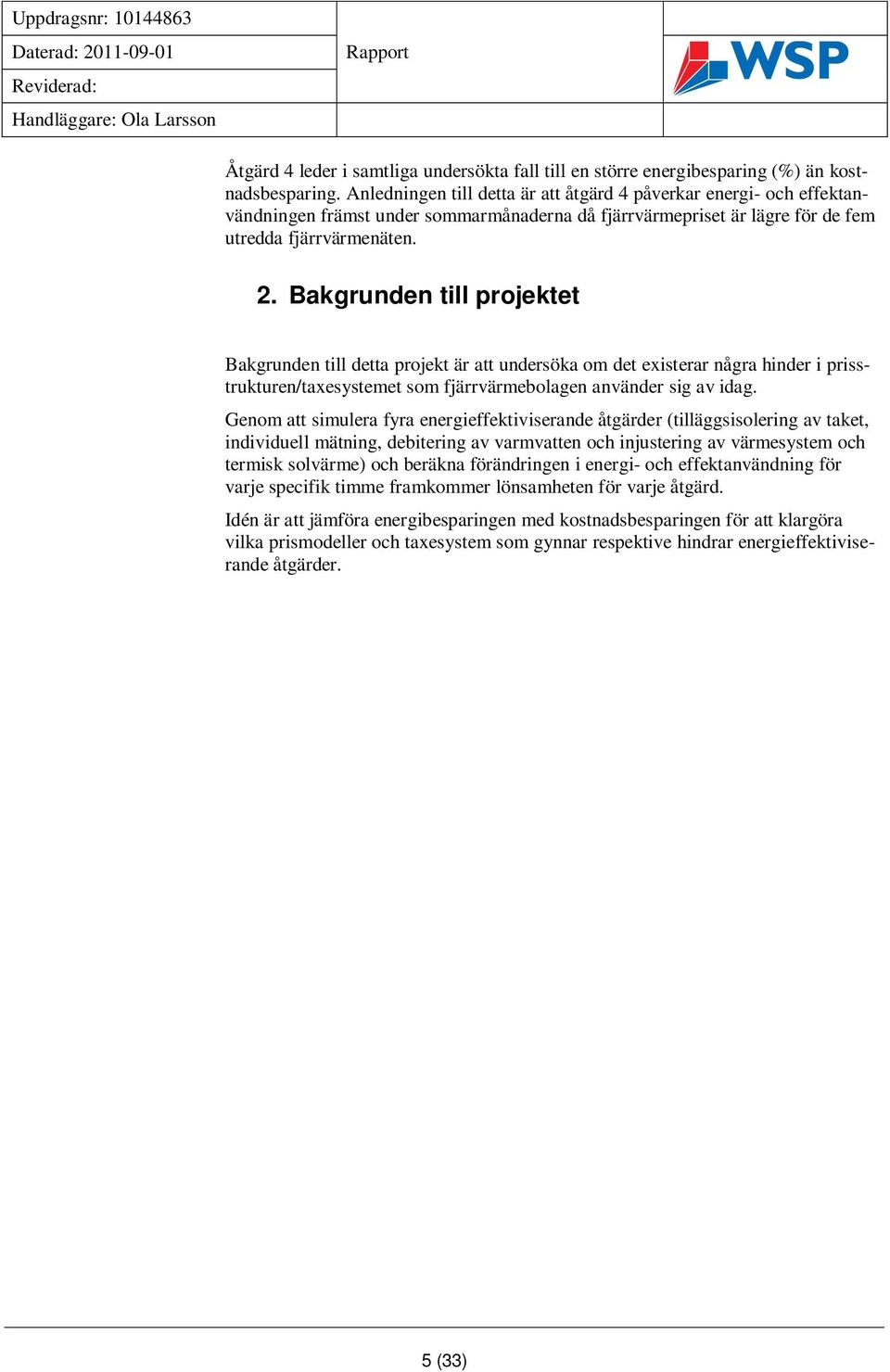 Bakgrunden till projektet Bakgrunden till detta projekt är att undersöka om det existerar några hinder i prisstrukturen/taxesystemet som fjärrvärmebolagen använder sig av idag.