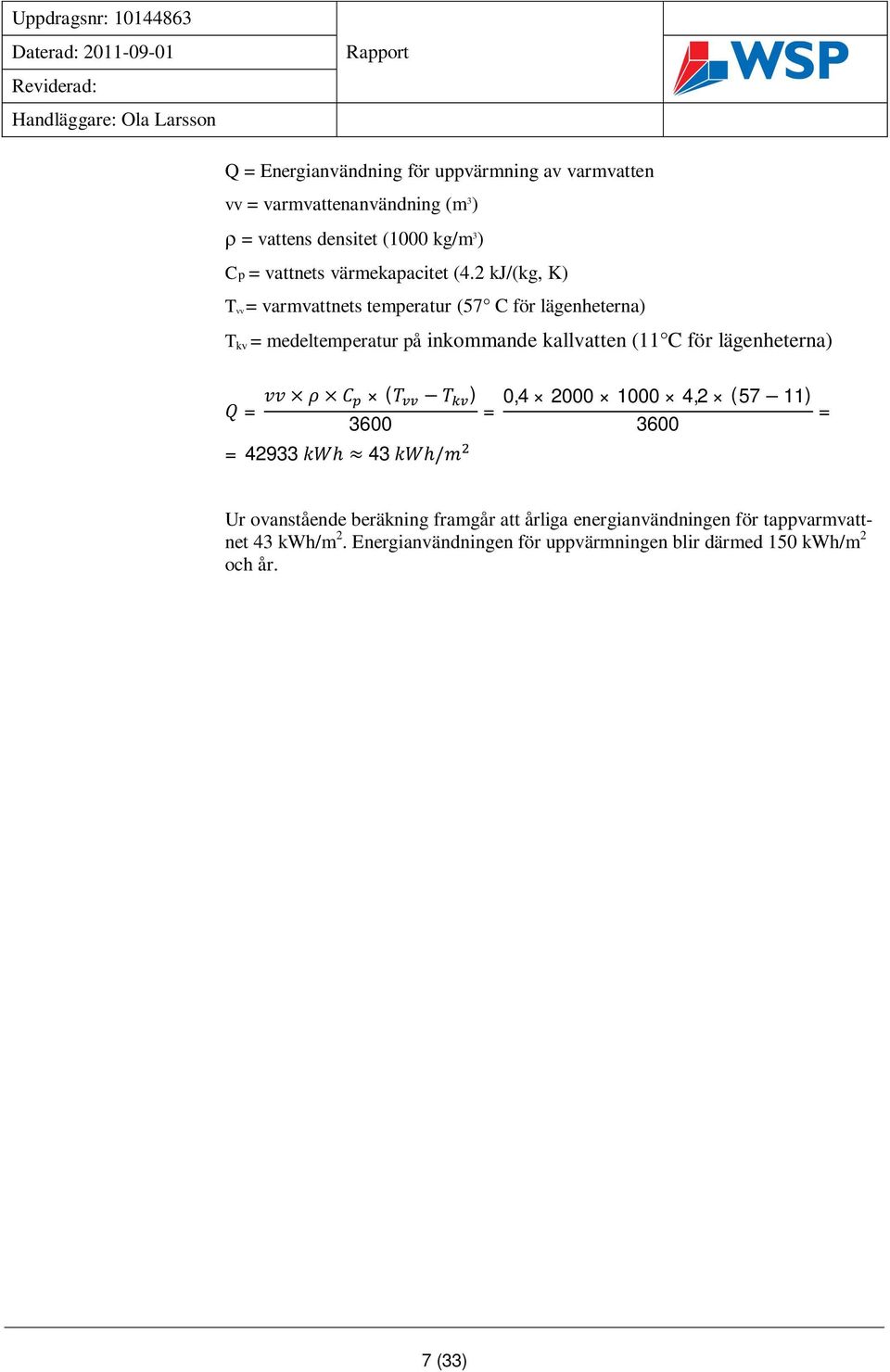 2 kj/(kg, K) T vv = varmvattnets temperatur (57 C för lägenheterna) T kv = medeltemperatur på inkommande kallvatten (11 C för