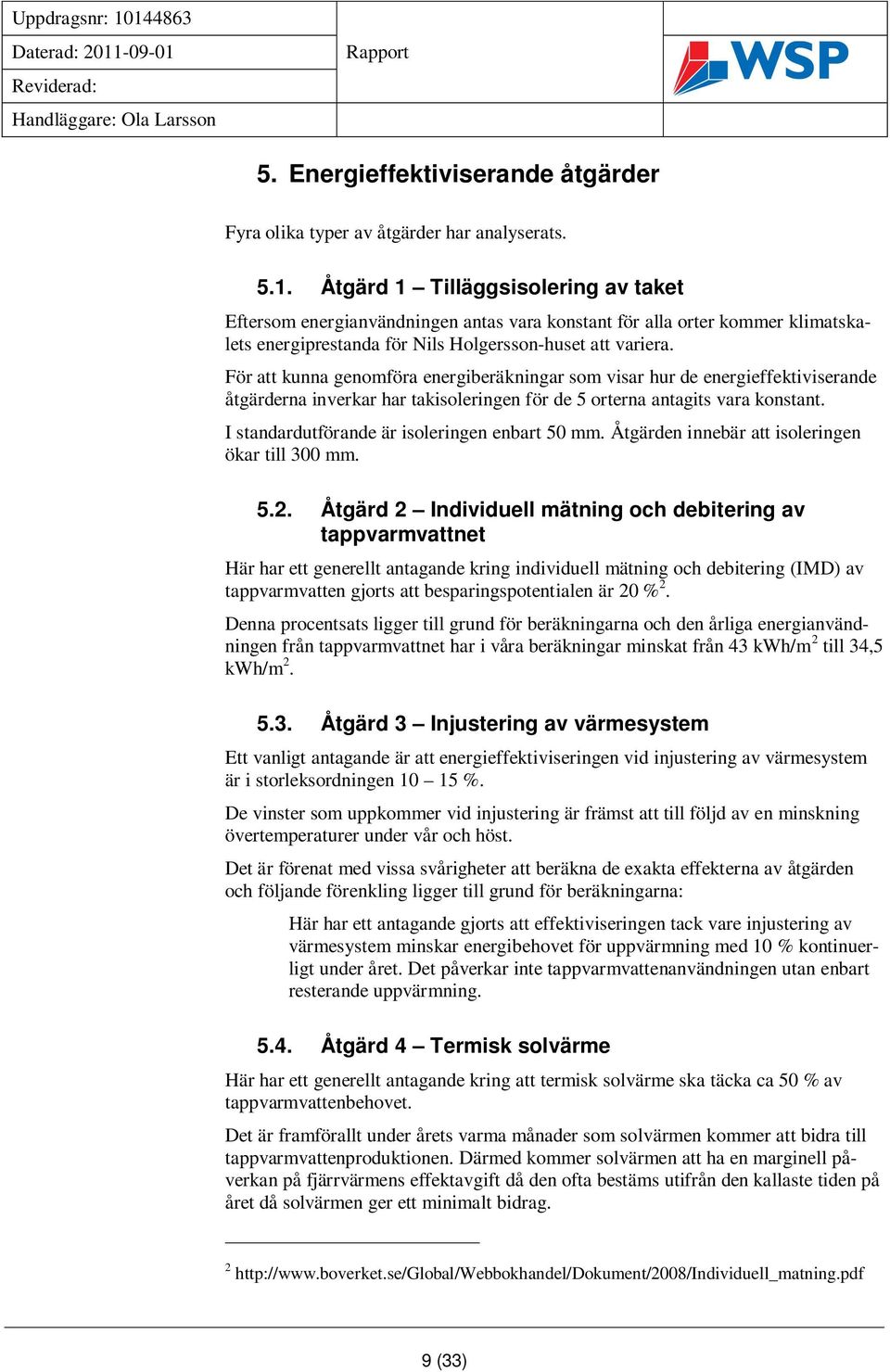 För att kunna genomföra energiberäkningar som visar hur de energieffektiviserande åtgärderna inverkar har takisoleringen för de 5 orterna antagits vara konstant.