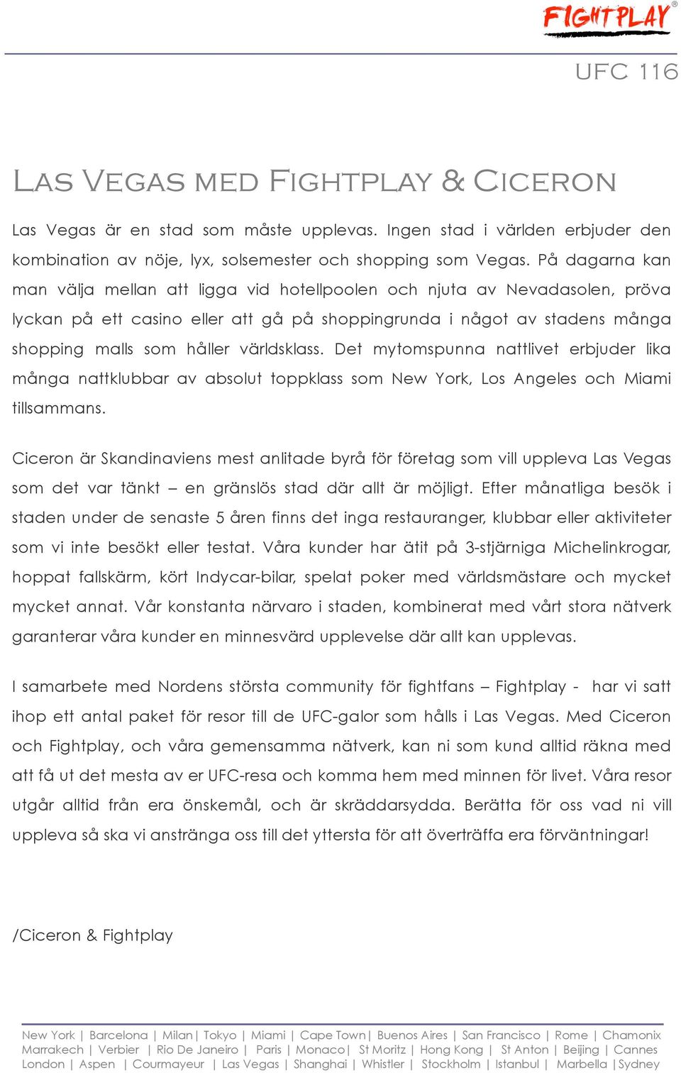 världsklass. Det mytomspunna nattlivet erbjuder lika många nattklubbar av absolut toppklass som New York, Los Angeles och Miami tillsammans.