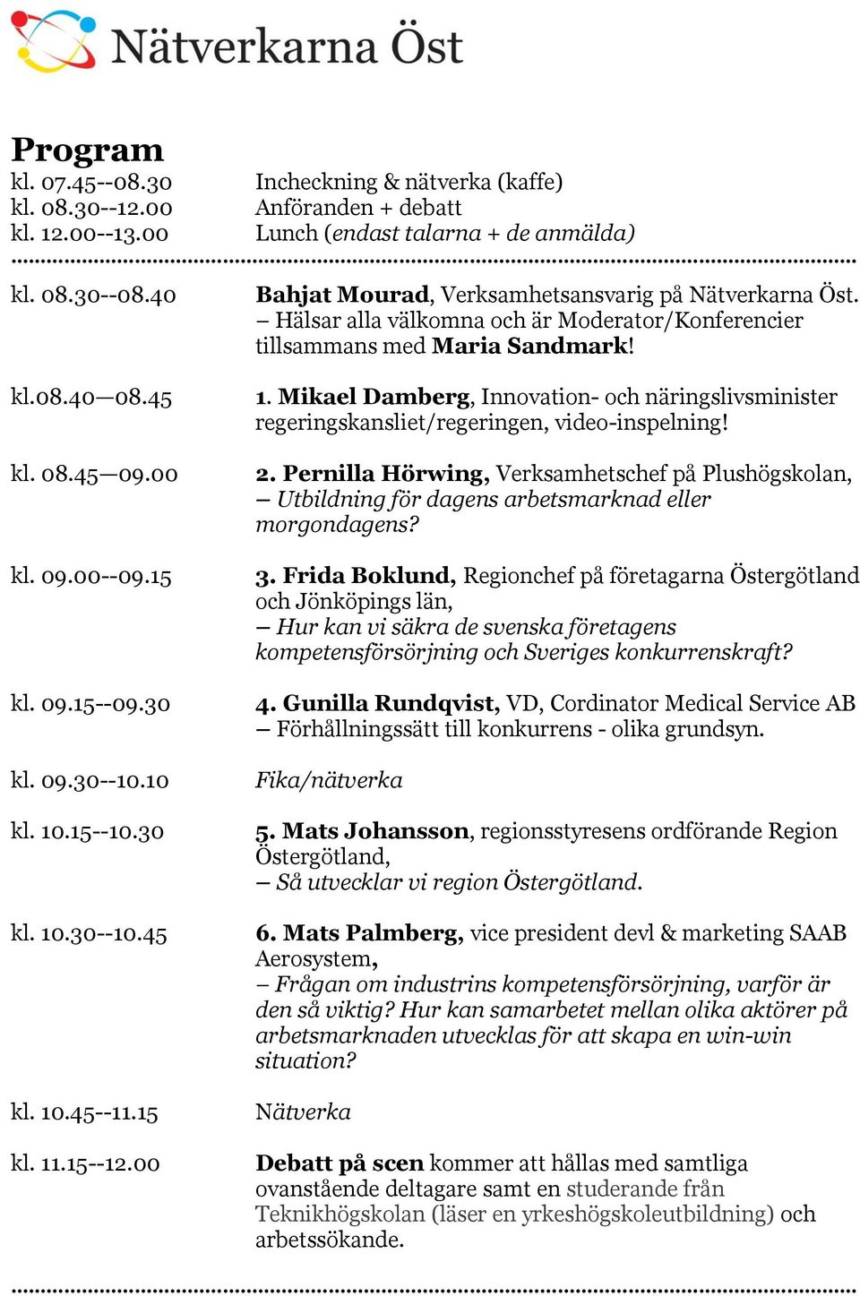 30 kl. 09.30--10.10 kl. 10.15--10.30 kl. 10.30--10.45 kl. 10.45--11.15 kl. 11.15--12.00 1. Mikael Damberg, Innovation- och näringslivsminister regeringskansliet/regeringen, video-inspelning! 2.