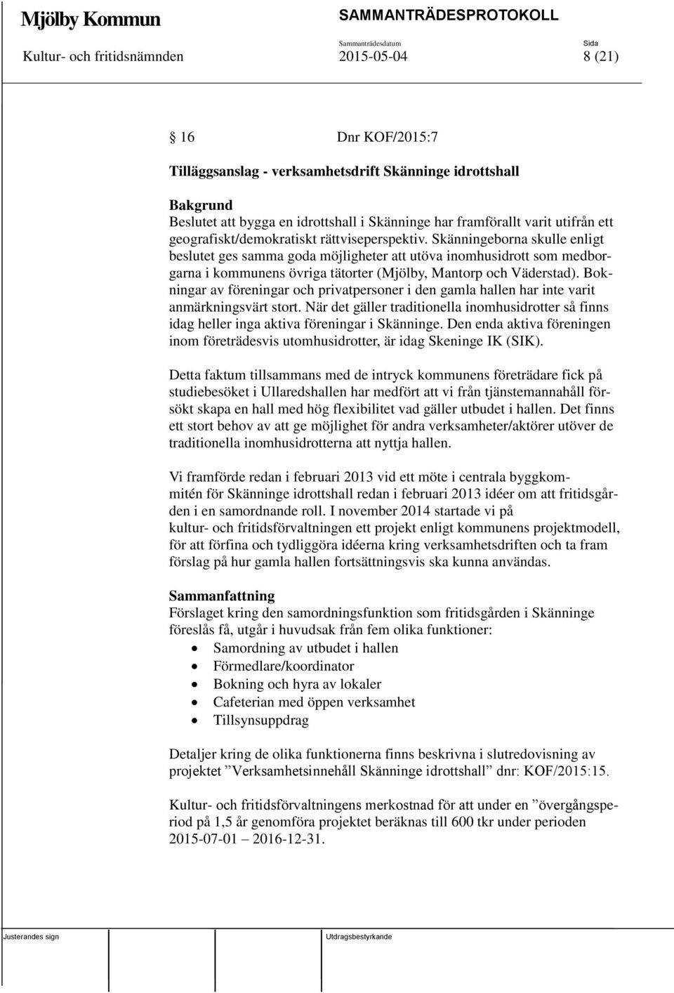 Skänningeborna skulle enligt beslutet ges samma goda möjligheter utöva inomhusidrott som medborgarna i kommunens övriga tätorter (Mjölby, Mantorp och Väderstad).