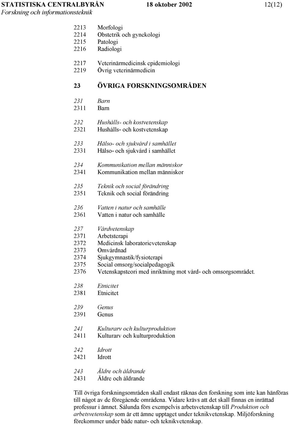 människor 2341 Kommunikation mellan människor 235 Teknik och social förändring 2351 Teknik och social förändring 236 Vatten i natur och samhälle 2361 Vatten i natur och samhälle 237 Vårdvetenskap