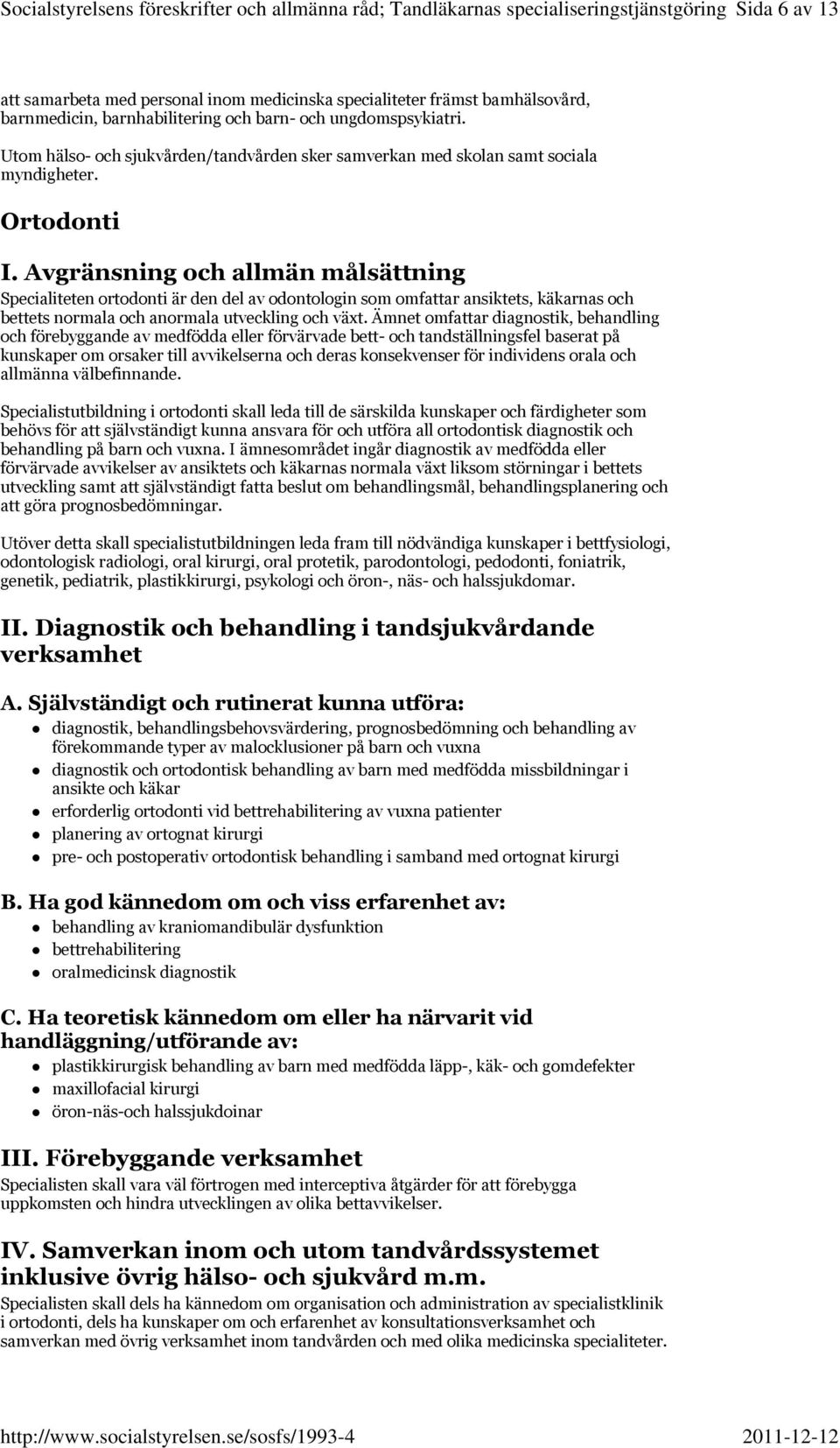 Ortodonti Specialiteten ortodonti är den del av odontologin som omfattar ansiktets, käkarnas och bettets normala och anormala utveckling och växt.