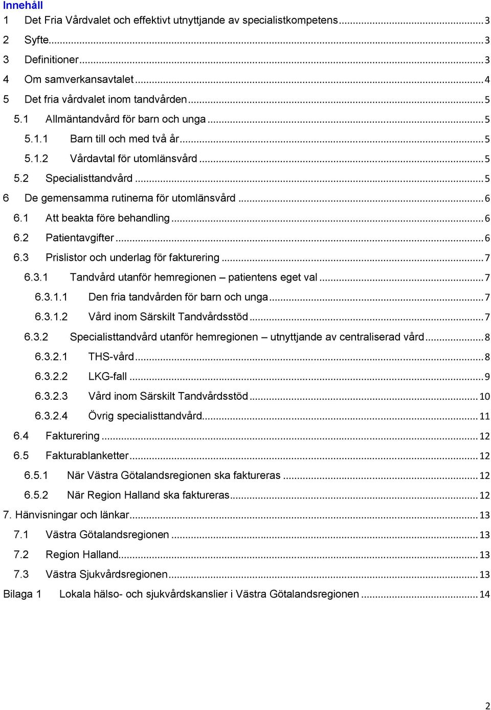 1 Att beakta före behandling... 6 6.2 Patientavgifter... 6 6.3 Prislistor och underlag för fakturering... 7 6.3.1 Tandvård utanför hemregionen patientens eget val... 7 6.3.1.1 Den fria tandvården för barn och unga.