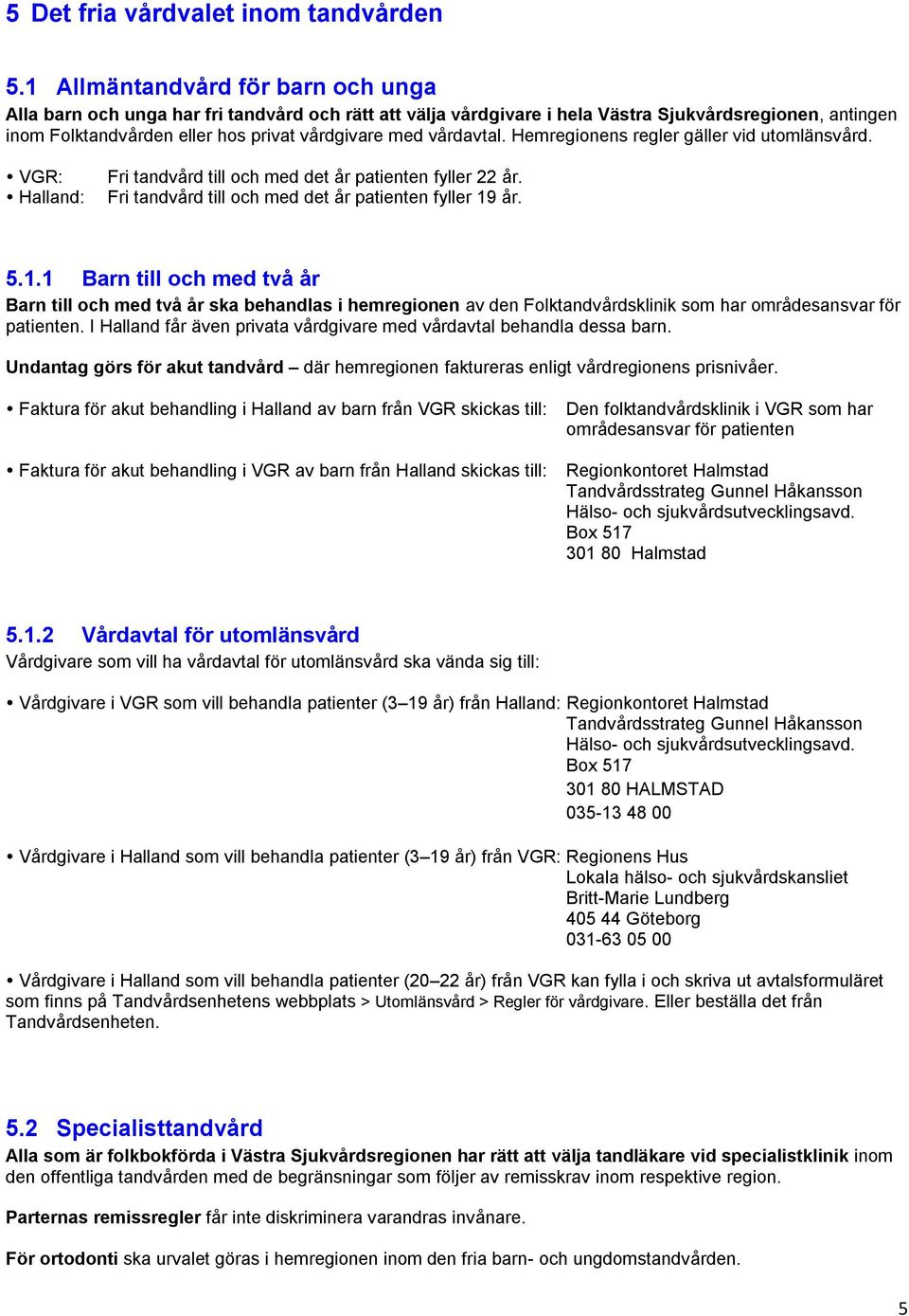 vårdavtal. Hemregionens regler gäller vid utomlänsvård. VGR: Halland: Fri tandvård till och med det år patienten fyller 22 år. Fri tandvård till och med det år patienten fyller 19