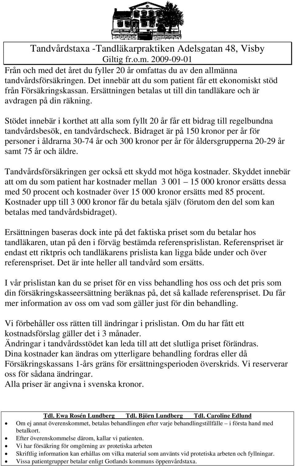 Bidraget är på 150 kronor per år för personer i åldrarna 30-74 år och 300 kronor per år för åldersgrupperna 20-29 år samt 75 år och äldre. Tandvårdsförsäkringen ger också ett skydd mot höga kostnader.