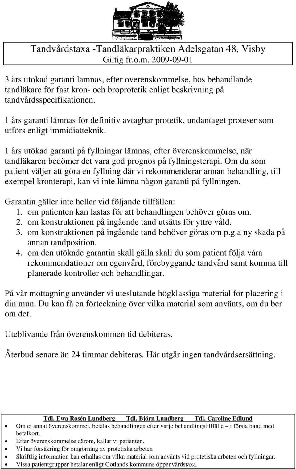 1 års utökad garanti på fyllningar lämnas, efter överenskommelse, när tandläkaren bedömer det vara god prognos på fyllningsterapi.