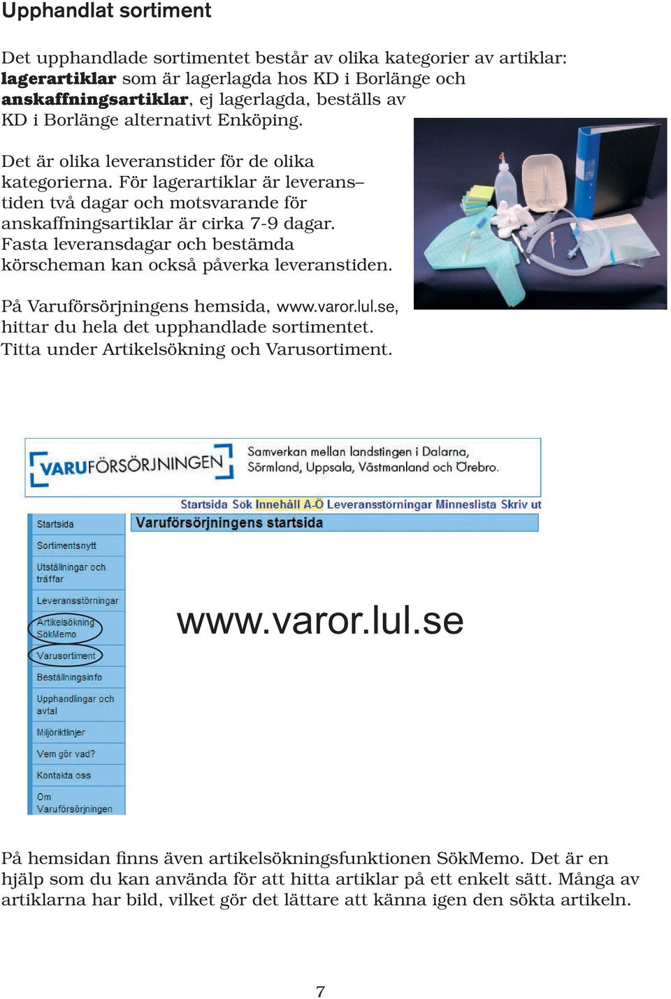 Fasta leveransdagar och bestämda körscheman kan också påverka leveranstiden. På Varuförsörjningens hemsida, www.varor.lul.se, hittar du hela det upphandlade sortimentet.