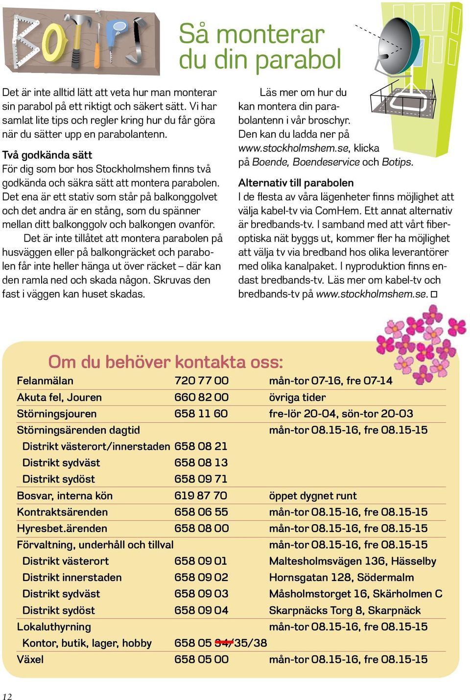 Två godkända sätt För dig som bor hos Stockholmshem finns två godkända och säkra sätt att montera parabolen.