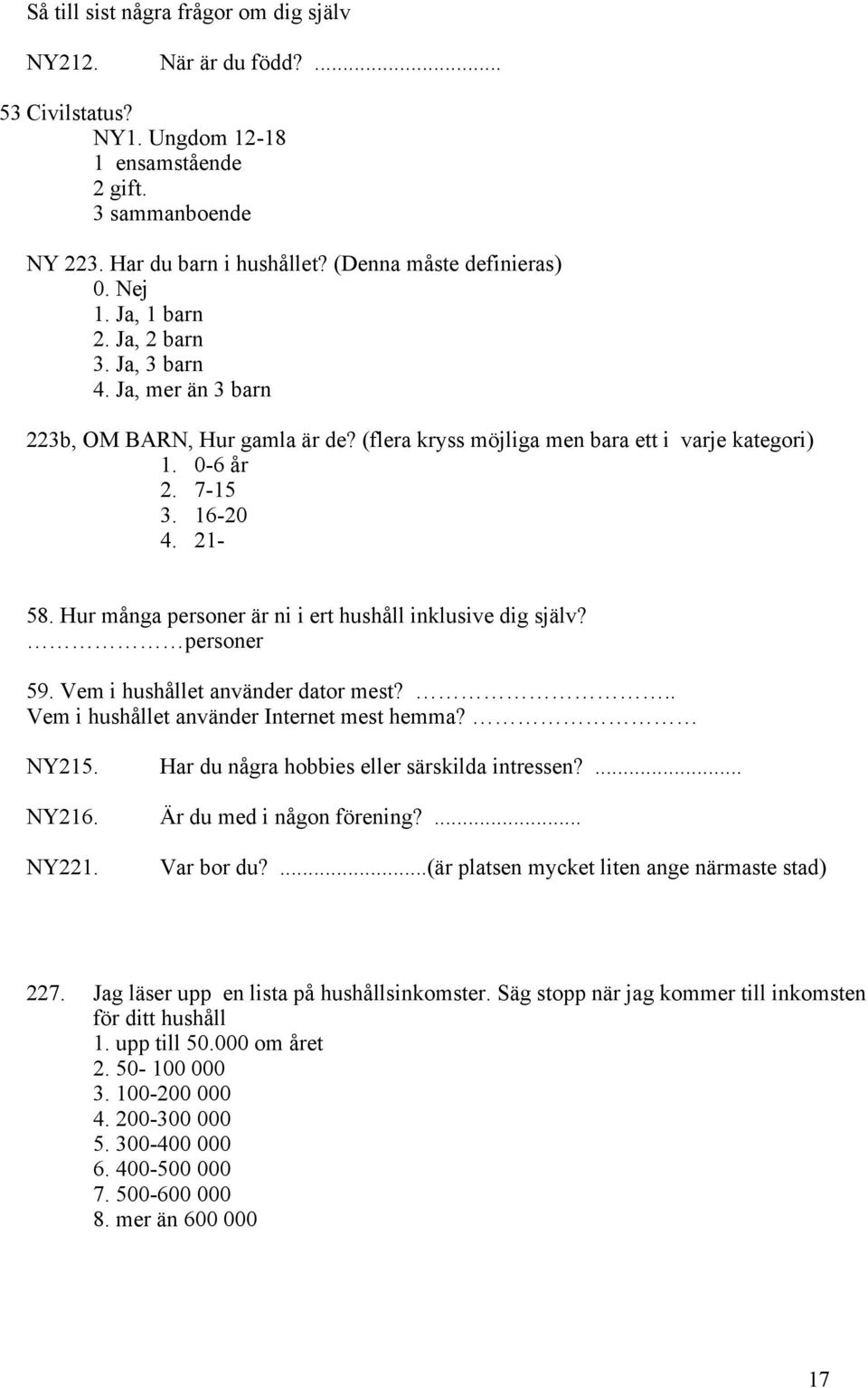 Hur många personer är ni i ert hushåll inklusive dig själv? personer 59. Vem i hushållet använder dator mest?.. Vem i hushållet använder Internet mest hemma? NY215.