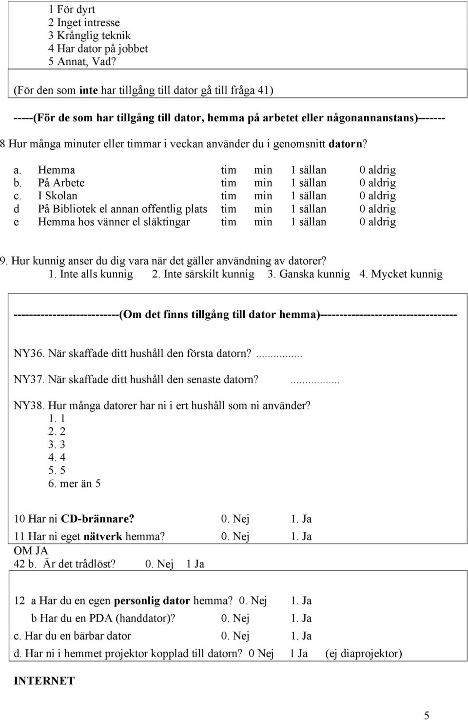 du i genomsnitt datorn? a. Hemma tim min 1 sällan 0 aldrig b. På Arbete tim min 1 sällan 0 aldrig c.