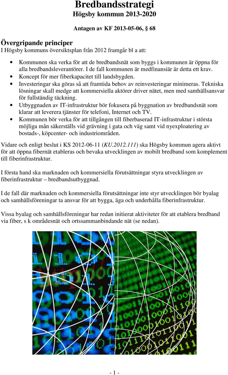 Investeringar ska göras så att framtida behov av reinvesteringar minimeras. Tekniska lösningar skall medge att kommersiella aktörer driver nätet, men med samhällsansvar för fullständig täckning.