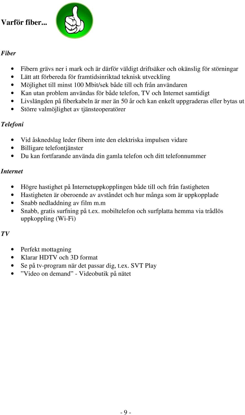 och från användaren Kan utan problem användas för både telefon, TV och Internet samtidigt Livslängden på fiberkabeln är mer än 50 år och kan enkelt uppgraderas eller bytas ut Större valmöjlighet av