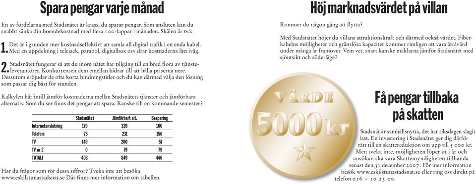 Stadsnätet fungerar så att du inom nätet har tillgång till en bred flora av tjänsteleverantörer. Konkurrensen dem emellan bidrar till att hålla priserna nere. 2.