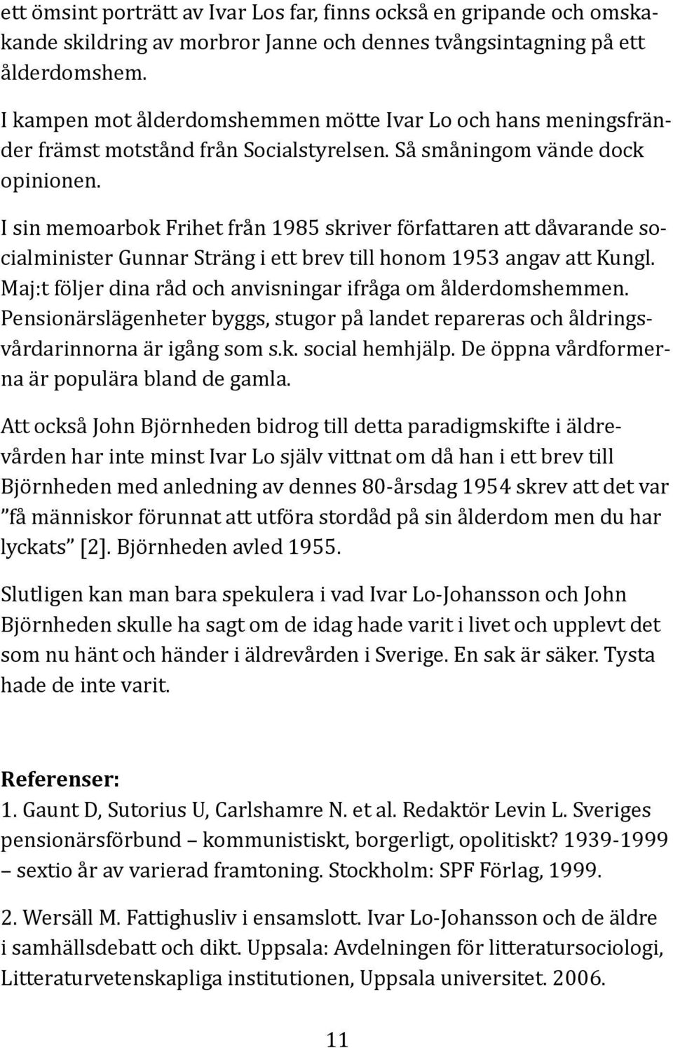 I sin memoarbok Frihet från 1985 skriver författaren att dåvarande socialminister Gunnar Sträng i ett brev till honom 1953 angav att Kungl.