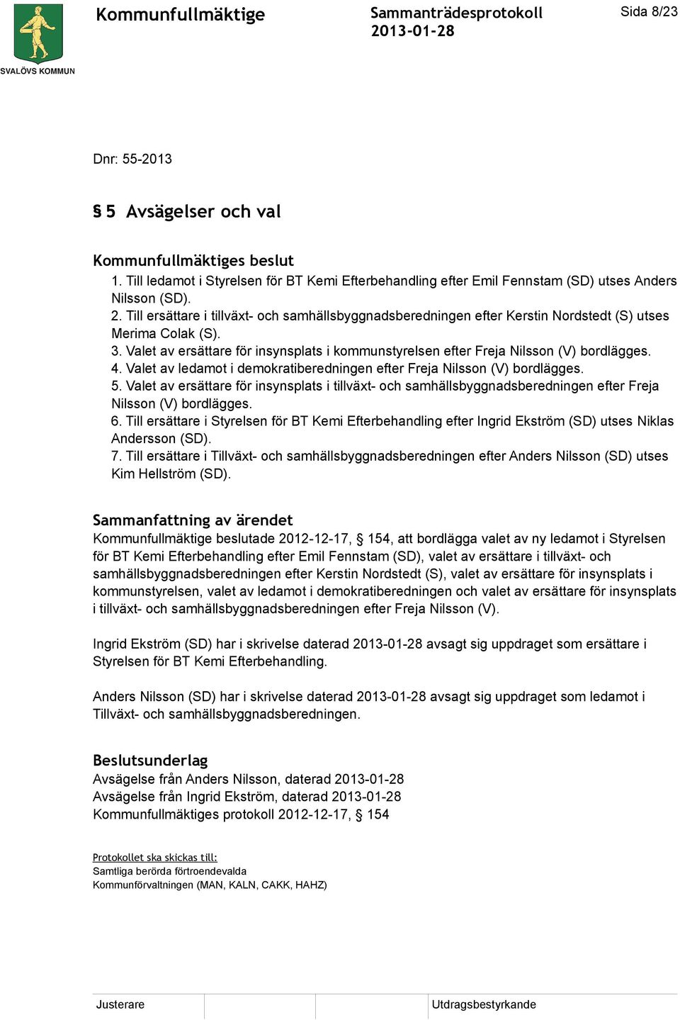 Valet av ersättare för insynsplats i kommunstyrelsen efter Freja Nilsson (V) bordlägges. 4. Valet av ledamot i demokratiberedningen efter Freja Nilsson (V) bordlägges. 5.