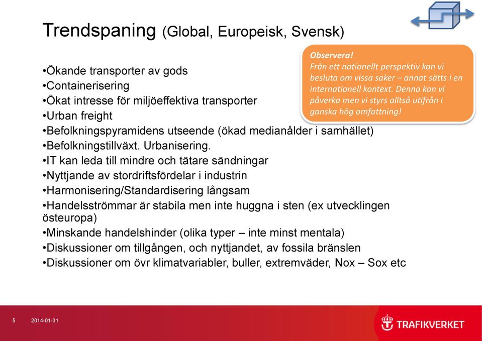 Ökande transporter av gods Containerisering Ökat intresse för miljöeffektiva transporter Urban freight Befolkningspyramidens utseende (ökad medianålder i samhället) Befolkningstillväxt. Urbanisering.
