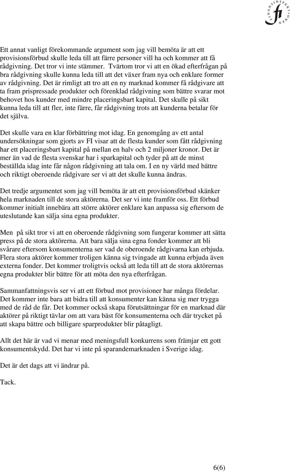 Det är rimligt att tro att en ny marknad kommer få rådgivare att ta fram prispressade produkter och förenklad rådgivning som bättre svarar mot behovet hos kunder med mindre placeringsbart kapital.