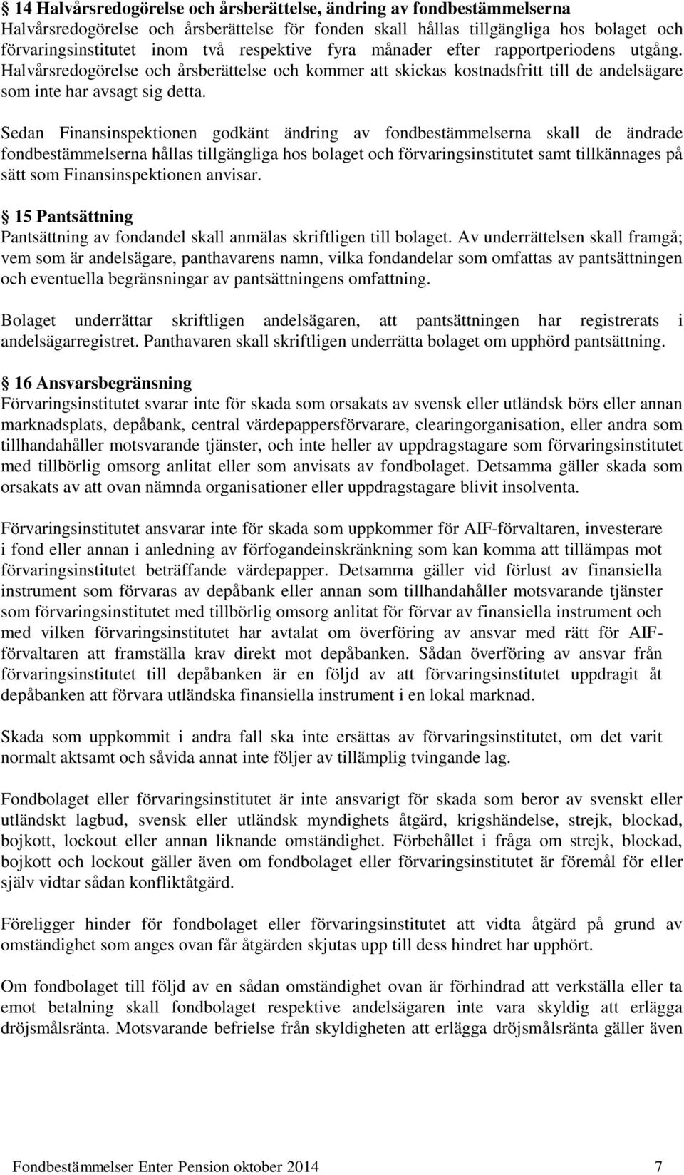 Sedan Finansinspektionen godkänt ändring av fondbestämmelserna skall de ändrade fondbestämmelserna hållas tillgängliga hos bolaget och förvaringsinstitutet samt tillkännages på sätt som