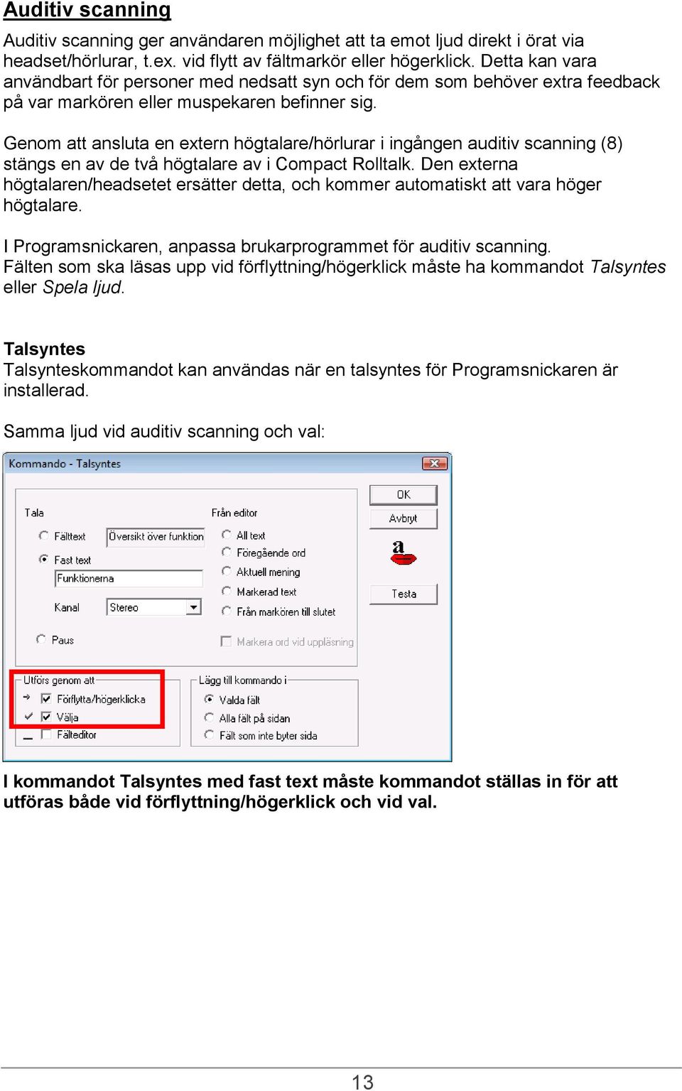 Genom att ansluta en extern högtalare/hörlurar i ingången auditiv scanning (8) stängs en av de två högtalare av i Compact Rolltalk.