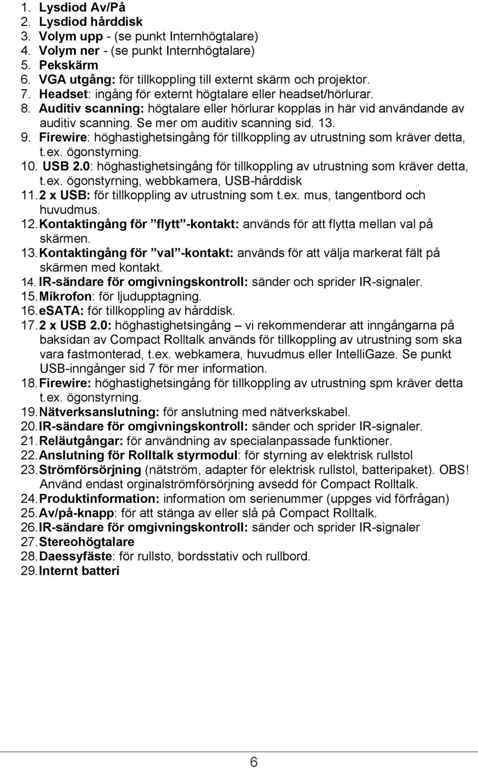 Firewire: höghastighetsingång för tillkoppling av utrustning som kräver detta, t.ex. ögonstyrning. 10. USB 2.0: höghastighetsingång för tillkoppling av utrustning som kräver detta, t.ex. ögonstyrning, webbkamera, USB-hårddisk 11.