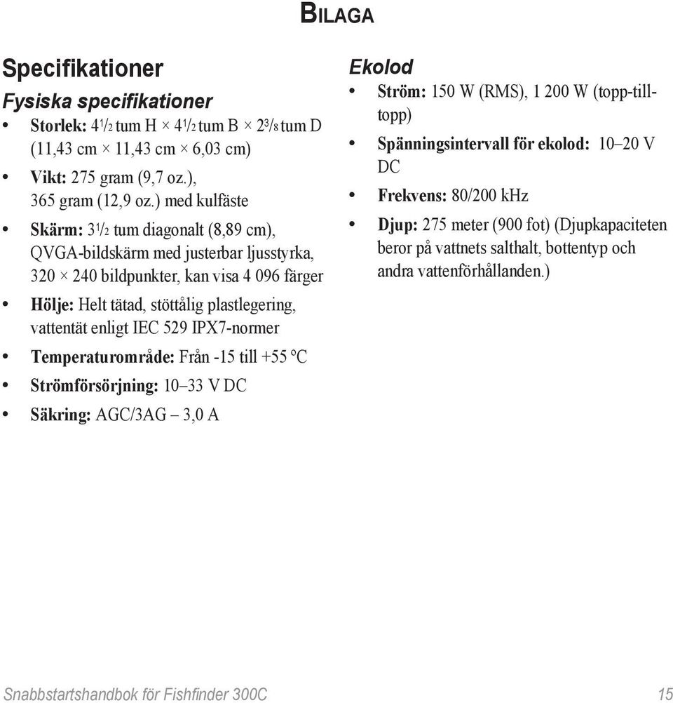 plastlegering, vattentät enligt IEC 529 IPX7-normer Temperaturområde: Från -15 till +55 ºC Strömförsörjning: 10 33 V DC Säkring: AGC/3AG 3,0 A Ekolod Ström: 150 W (RMS), 1 200