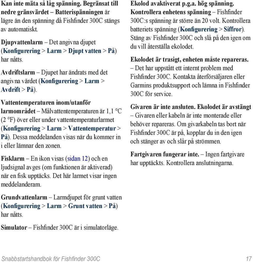 Vattentemperaturen inom/utanför larmområdet Målvattentemperaturen är 1,1 C (2 F) över eller under vattentemperaturlarmet (Konfigurering > Larm > Vattentemperatur > På).