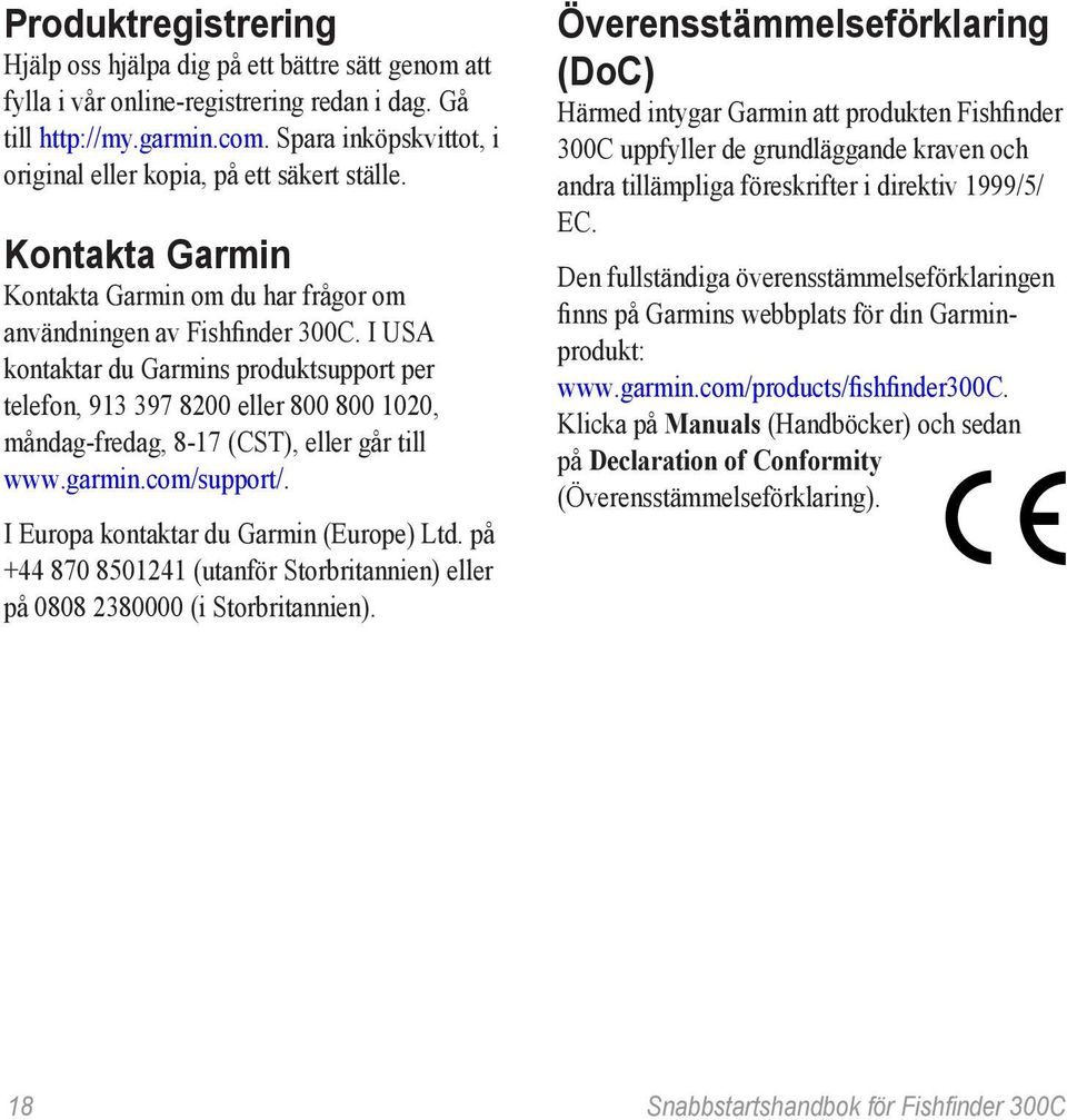 I USA kontaktar du Garmins produktsupport per telefon, 913 397 8200 eller 800 800 1020, måndag-fredag, 8-17 (CST), eller går till www.garmin.com/support/. I Europa kontaktar du Garmin (Europe) Ltd.