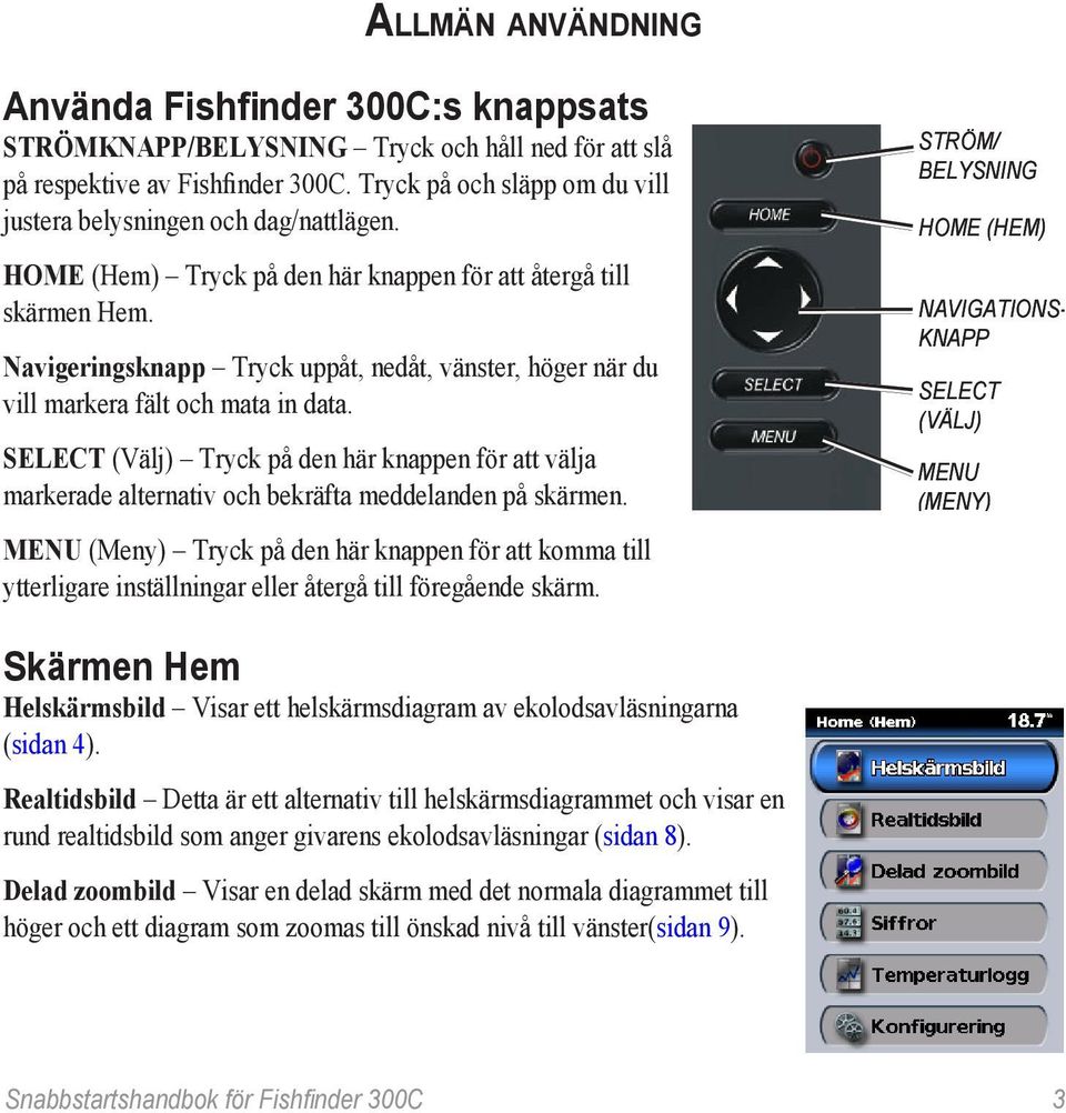 Navigeringsknapp Tryck uppåt, nedåt, vänster, höger när du vill markera fält och mata in data.