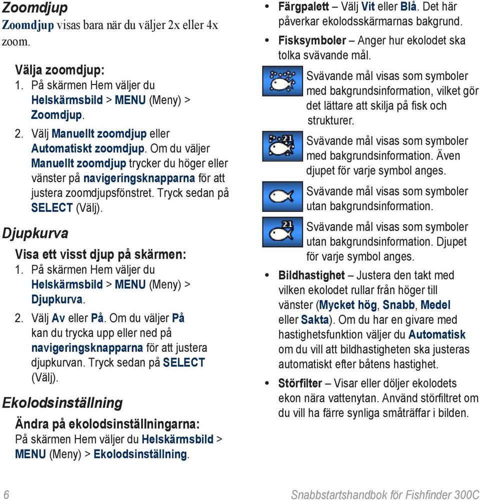 På skärmen Hem väljer du Helskärmsbild > MENU (Meny) > Djupkurva. 2. Välj Av eller På. Om du väljer På kan du trycka upp eller ned på navigeringsknapparna för att justera djupkurvan.