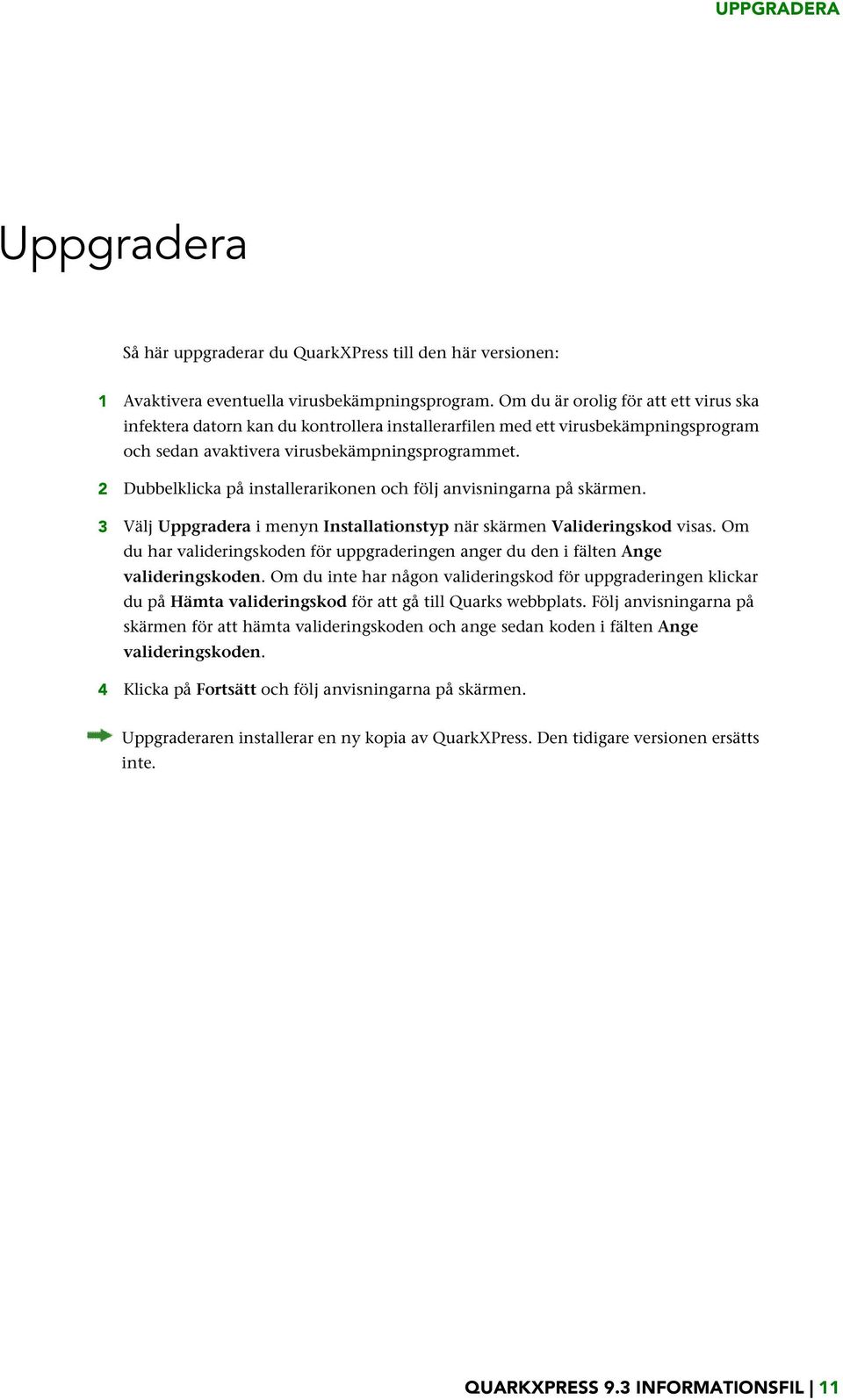 2 Dubbelklicka på installerarikonen och följ anvisningarna på skärmen. 3 Välj Uppgradera i menyn Installationstyp när skärmen Valideringskod visas.