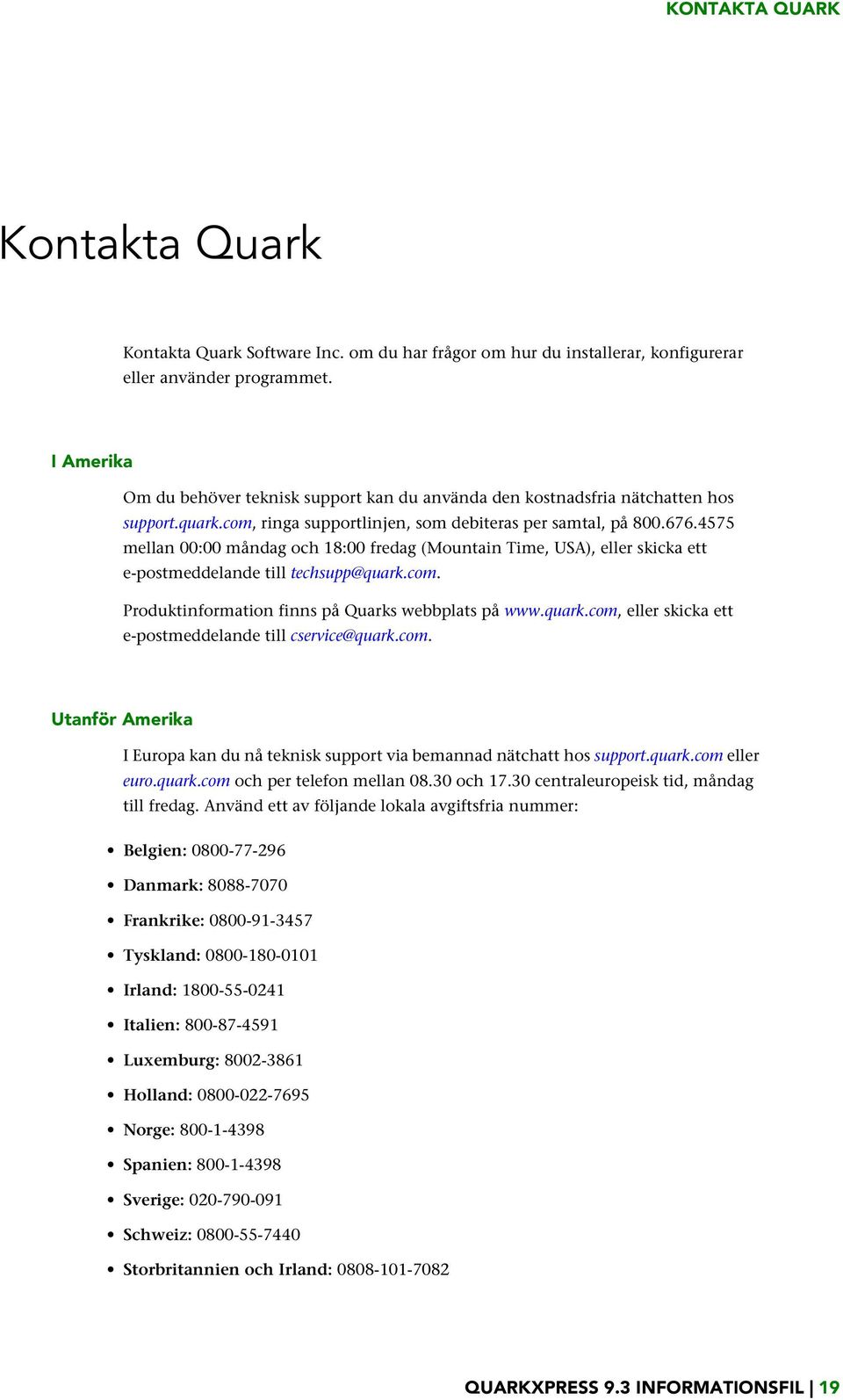 4575 mellan 00:00 måndag och 18:00 fredag (Mountain Time, USA), eller skicka ett e-postmeddelande till techsupp@quark.com. Produktinformation finns på Quarks webbplats på www.quark.com, eller skicka ett e-postmeddelande till cservice@quark.