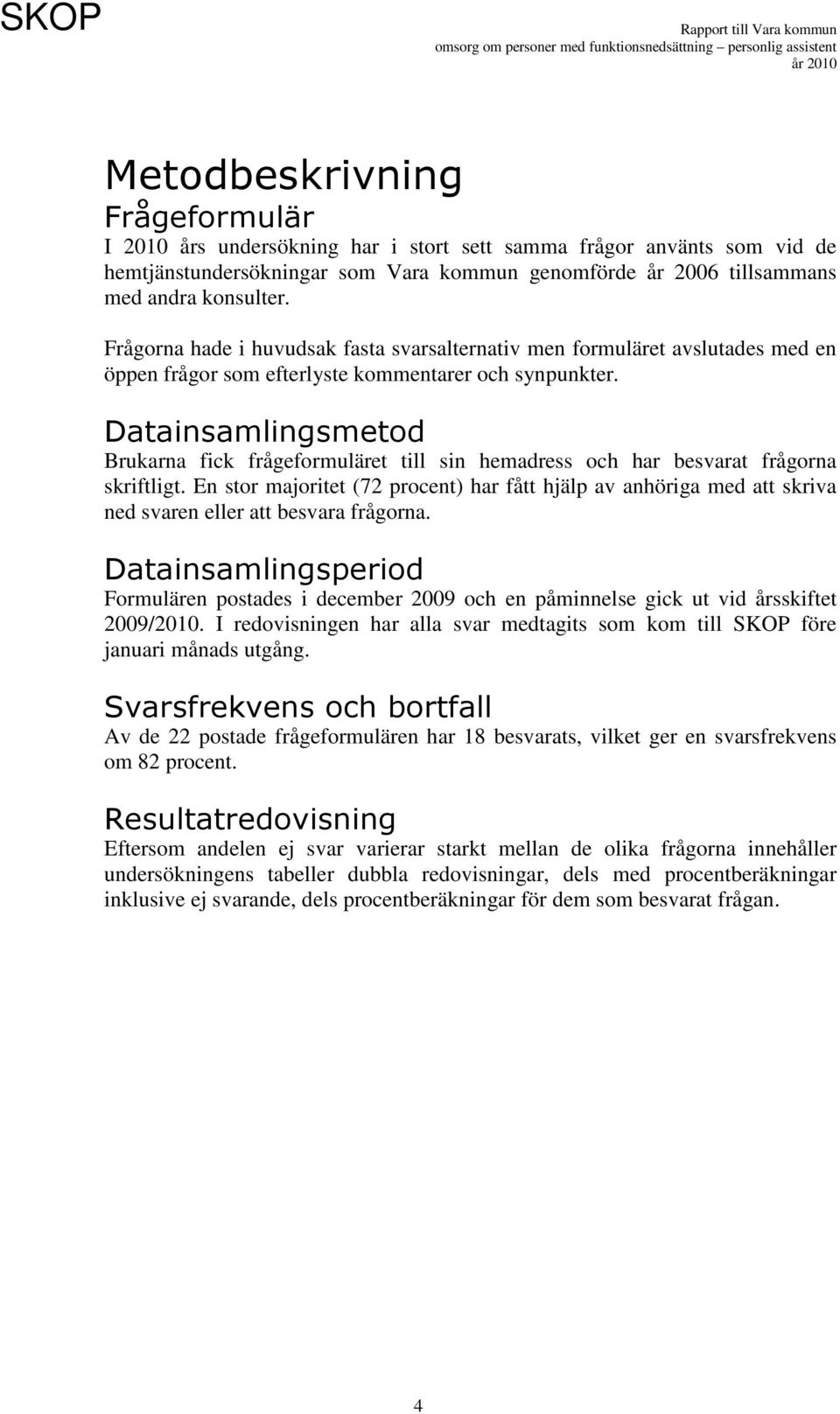 Datainsamlingsmetod Brukarna fick frågeformuläret till sin hemadress och har besvarat frågorna skriftligt.